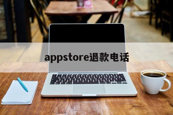 appstore退款电话(苹果appstore付款申请退款联系电话)