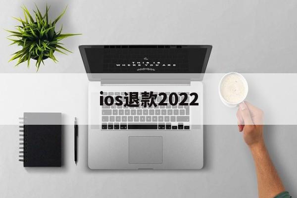 ios退款2022(ios退款成功多久到账)