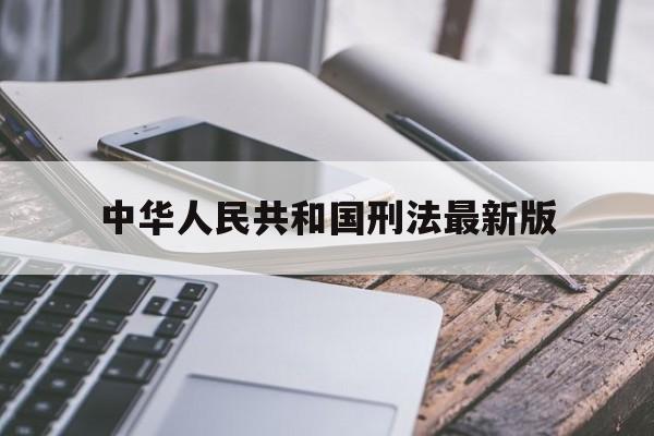 中华人民共和国刑法最新版(中华人民共和国刑法最新版本全文)